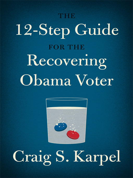 Title details for The 12-Step Guide for the Recovering Obama Voter by Craig S. Karpel - Available